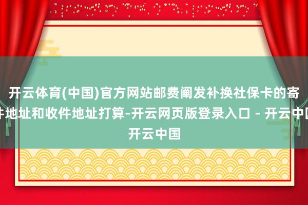开云体育(中国)官方网站邮费阐发补换社保卡的寄件地址和收件地址打算-开云网页版登录入口 - 开云中国