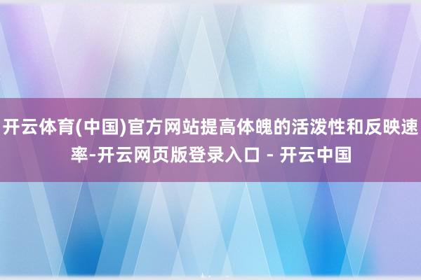 开云体育(中国)官方网站提高体魄的活泼性和反映速率-开云网页版登录入口 - 开云中国