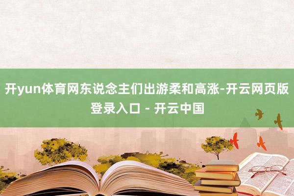 开yun体育网东说念主们出游柔和高涨-开云网页版登录入口 - 开云中国
