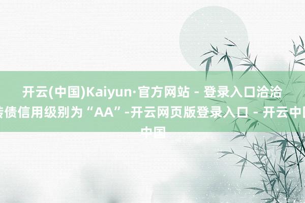 开云(中国)Kaiyun·官方网站 - 登录入口洽洽转债信用级别为“AA”-开云网页版登录入口 - 开云中国