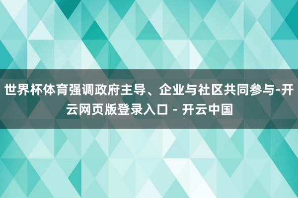 世界杯体育强调政府主导、企业与社区共同参与-开云网页版登录入口 - 开云中国