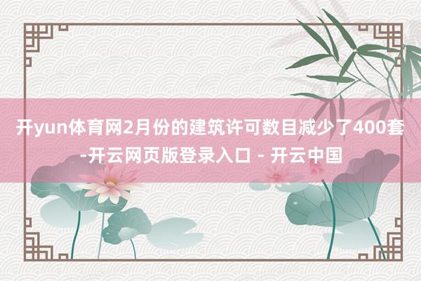 开yun体育网 2月份的建筑许可数目减少了400套-开云网页版登录入口 - 开云中国