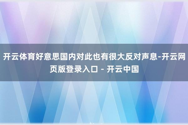 开云体育好意思国内对此也有很大反对声息-开云网页版登录入口 - 开云中国