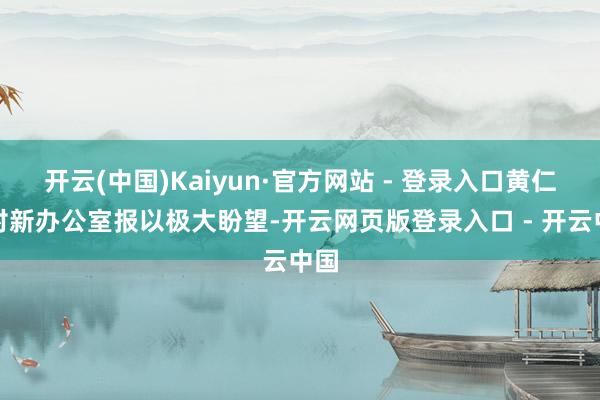 开云(中国)Kaiyun·官方网站 - 登录入口黄仁勋对新办公室报以极大盼望-开云网页版登录入口 - 开云中国