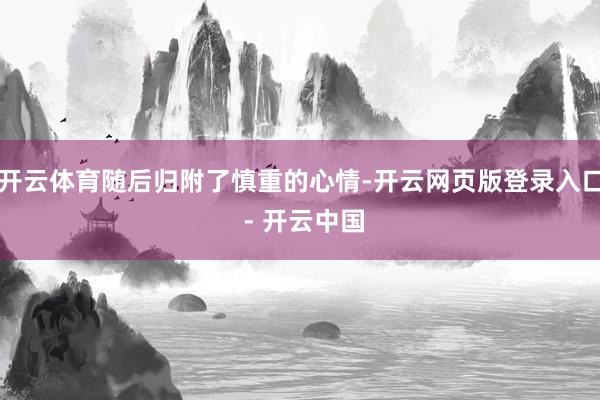 开云体育随后归附了慎重的心情-开云网页版登录入口 - 开云中国