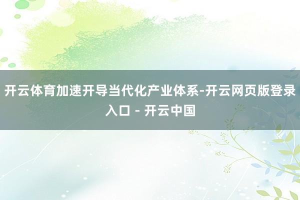 开云体育加速开导当代化产业体系-开云网页版登录入口 - 开云中国