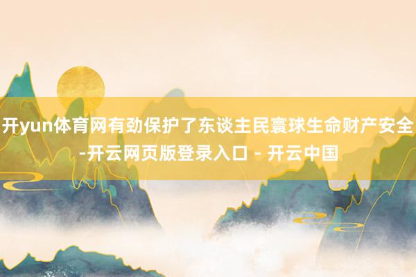 开yun体育网有劲保护了东谈主民寰球生命财产安全-开云网页版登录入口 - 开云中国