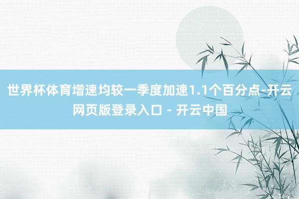 世界杯体育增速均较一季度加速1.1个百分点-开云网页版登录入口 - 开云中国