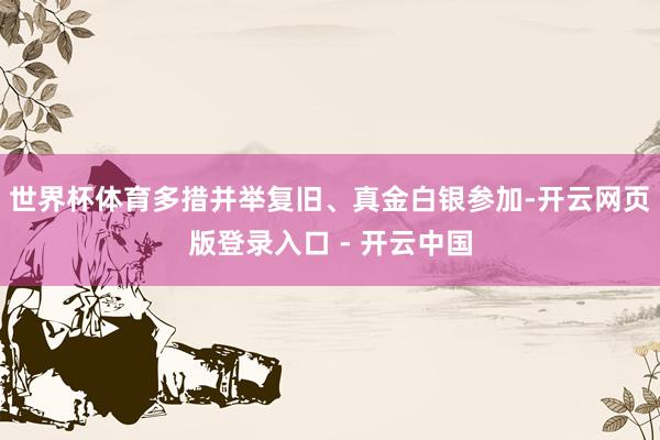 世界杯体育多措并举复旧、真金白银参加-开云网页版登录入口 - 开云中国