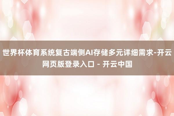世界杯体育系统复古端侧AI存储多元详细需求-开云网页版登录入口 - 开云中国