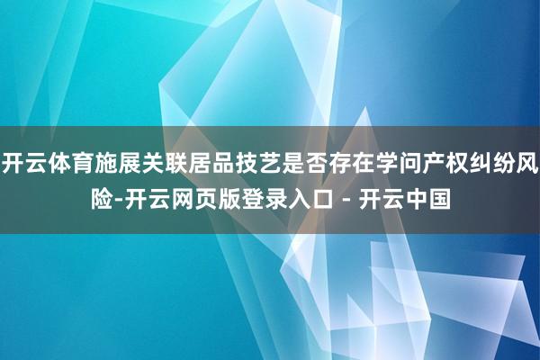 开云体育施展关联居品技艺是否存在学问产权纠纷风险-开云网页版登录入口 - 开云中国