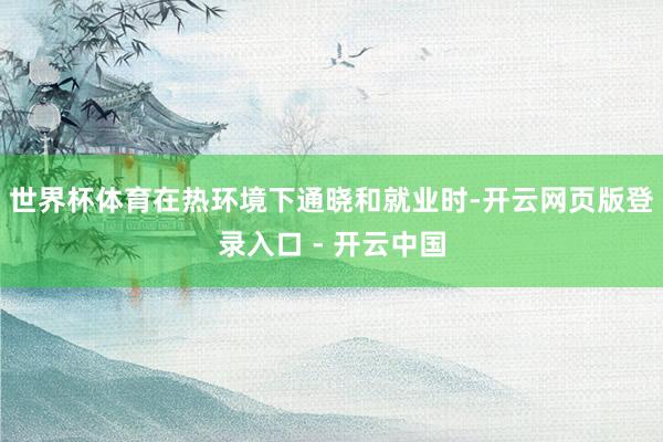 世界杯体育在热环境下通晓和就业时-开云网页版登录入口 - 开云中国