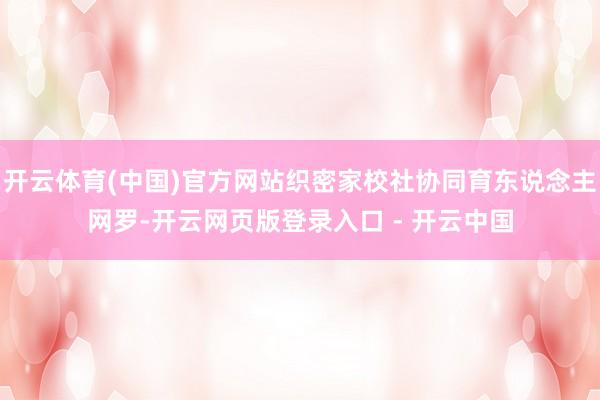 开云体育(中国)官方网站织密家校社协同育东说念主网罗-开云网页版登录入口 - 开云中国