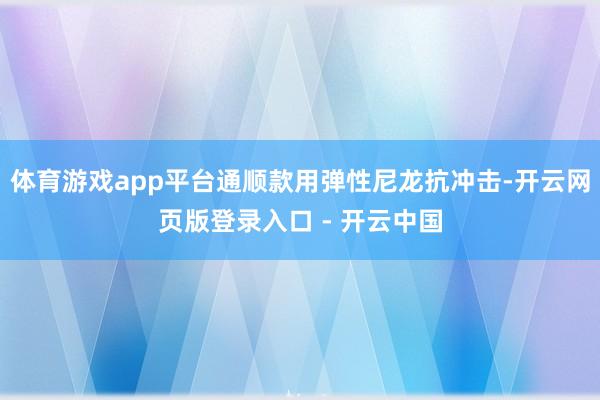体育游戏app平台通顺款用弹性尼龙抗冲击-开云网页版登录入口 - 开云中国