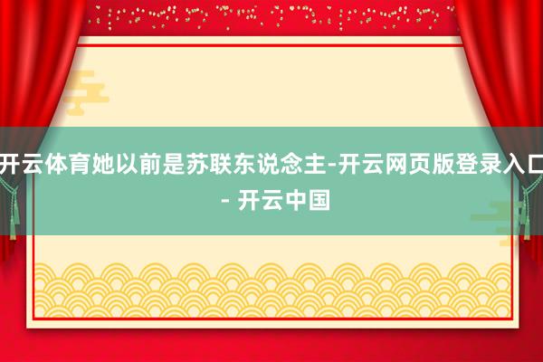 开云体育她以前是苏联东说念主-开云网页版登录入口 - 开云中国