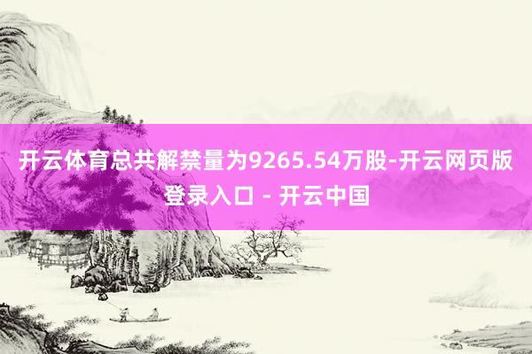 开云体育总共解禁量为9265.54万股-开云网页版登录入口 - 开云中国