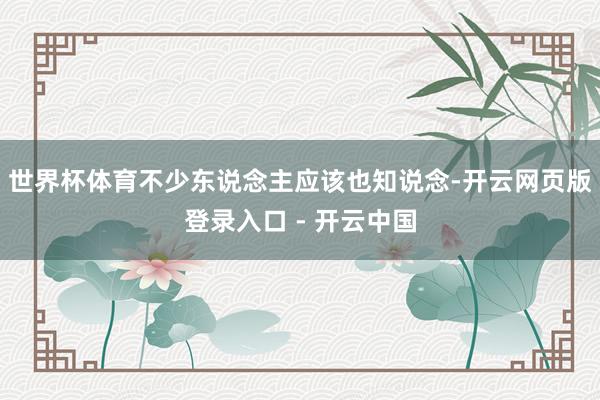 世界杯体育不少东说念主应该也知说念-开云网页版登录入口 - 开云中国