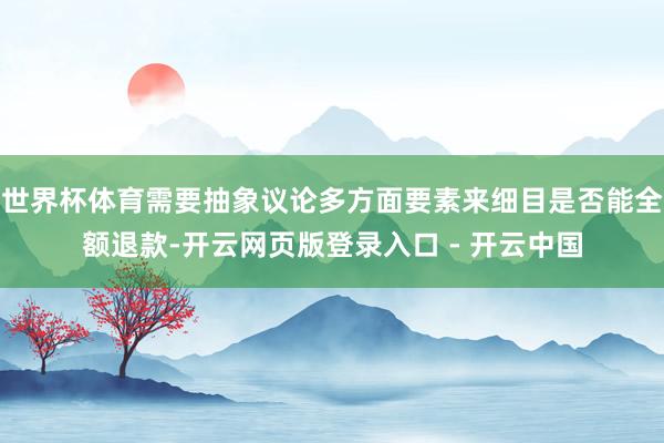 世界杯体育需要抽象议论多方面要素来细目是否能全额退款-开云网页版登录入口 - 开云中国