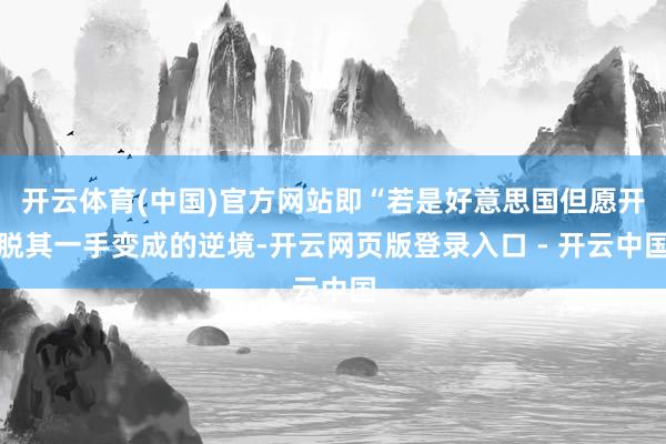 开云体育(中国)官方网站即“若是好意思国但愿开脱其一手变成的逆境-开云网页版登录入口 - 开云中国