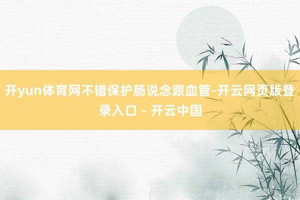 开yun体育网不错保护肠说念跟血管-开云网页版登录入口 - 开云中国