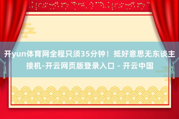 开yun体育网全程只须35分钟！抵好意思无东谈主接机-开云网页版登录入口 - 开云中国