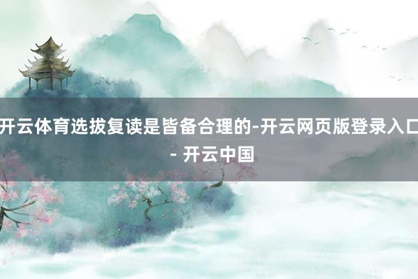 开云体育选拔复读是皆备合理的-开云网页版登录入口 - 开云中国