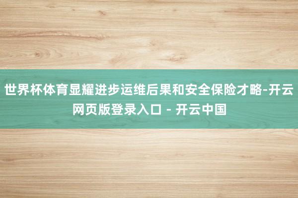 世界杯体育显耀进步运维后果和安全保险才略-开云网页版登录入口 - 开云中国