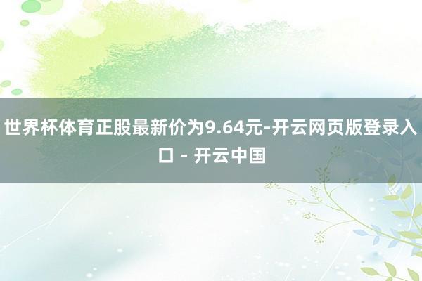 世界杯体育正股最新价为9.64元-开云网页版登录入口 - 开云中国