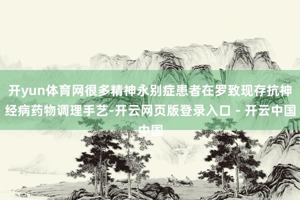 开yun体育网很多精神永别症患者在罗致现存抗神经病药物调理手艺-开云网页版登录入口 - 开云中国