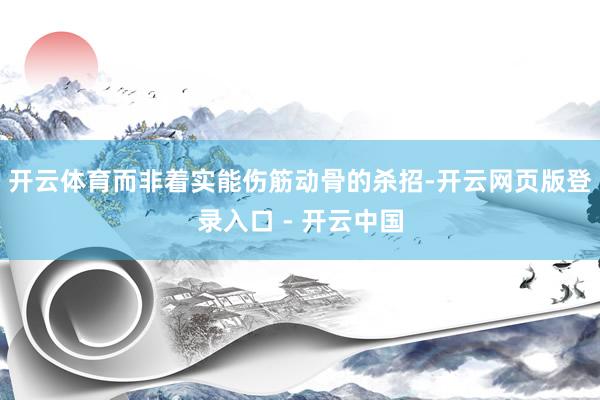 开云体育而非着实能伤筋动骨的杀招-开云网页版登录入口 - 开云中国