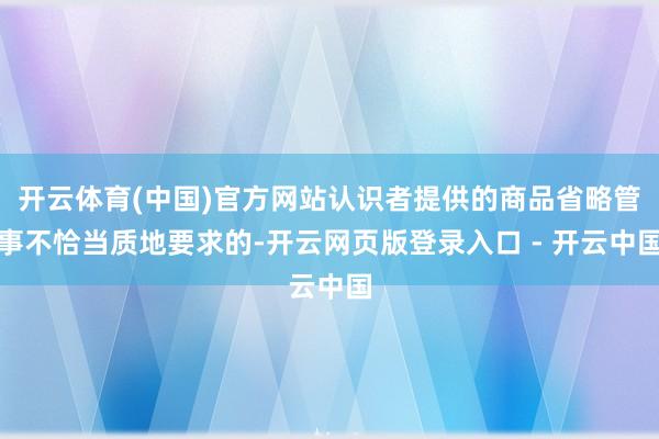 开云体育(中国)官方网站认识者提供的商品省略管事不恰当质地要求的-开云网页版登录入口 - 开云中国
