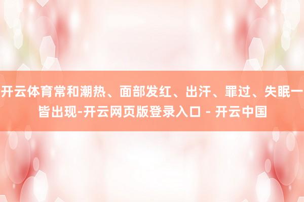 开云体育常和潮热、面部发红、出汗、罪过、失眠一皆出现-开云网页版登录入口 - 开云中国