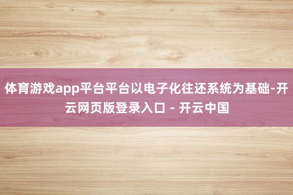 体育游戏app平台平台以电子化往还系统为基础-开云网页版登录入口 - 开云中国