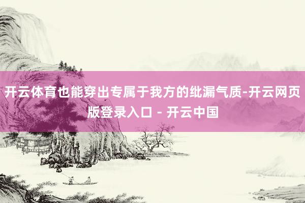 开云体育也能穿出专属于我方的纰漏气质-开云网页版登录入口 - 开云中国
