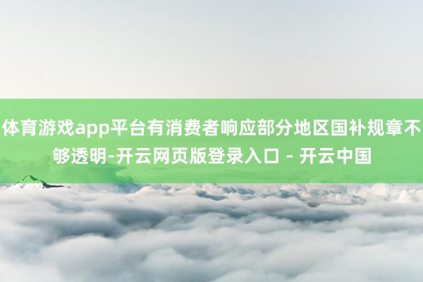体育游戏app平台有消费者响应部分地区国补规章不够透明-开云网页版登录入口 - 开云中国