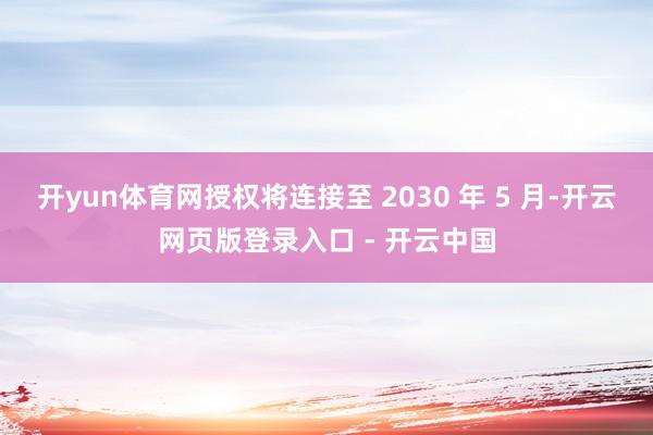 开yun体育网授权将连接至 2030 年 5 月-开云网页版登录入口 - 开云中国
