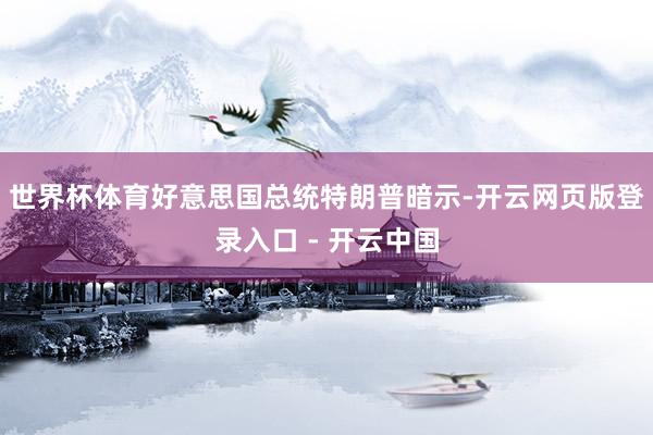世界杯体育好意思国总统特朗普暗示-开云网页版登录入口 - 开云中国